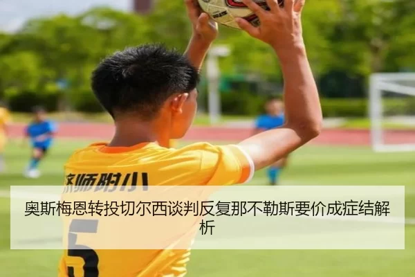 奥斯梅恩转投切尔西谈判反复那不勒斯要价成症结解析